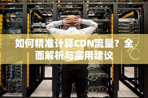 如何精准计算CDN流量？全面解析与实用建议