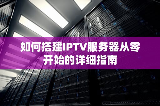 如何搭建IPTV服务器从零开始的详细指南