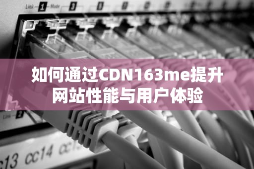 如何通过CDN163me提升网站性能与用户体验