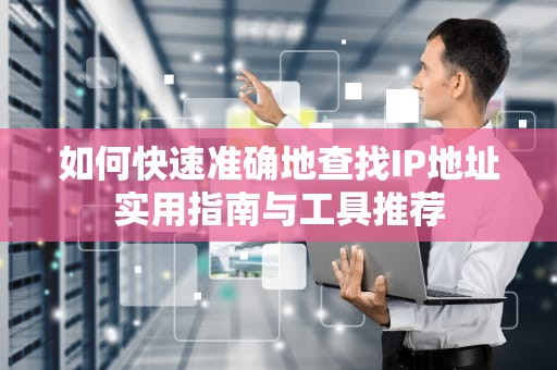 如何快速准确地查找IP地址实用指南与工具推荐