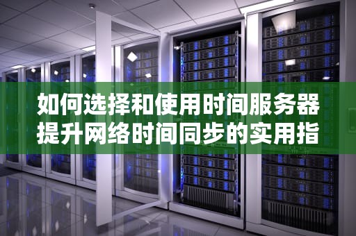 如何选择和使用时间服务器提升网络时间同步的实用指南