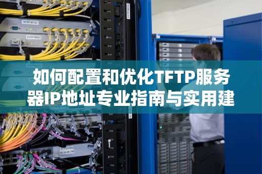 如何配置和优化TFTP服务器IP地址专业指南与实用建议