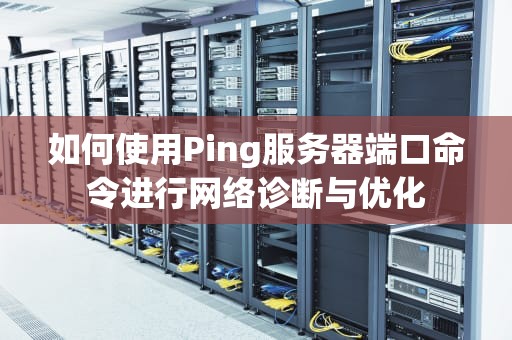 如何使用Ping服务器端口命令进行网络诊断与优化