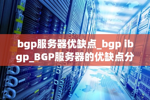 bgp服务器优缺点_bgp ibgp_BGP服务器的优缺点分析