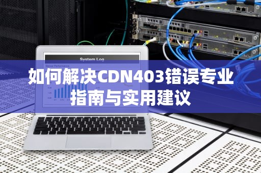 如何解决CDN403错误专业指南与实用建议
