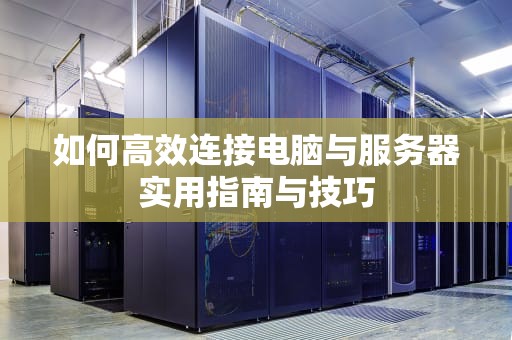 如何高效连接电脑与服务器实用指南与技巧