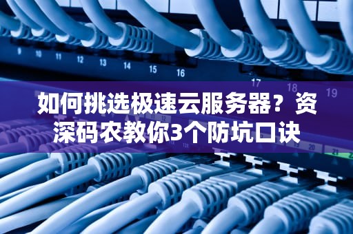 如何挑选极速云服务器？资深码农教你3个防坑口诀