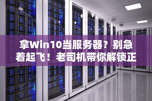 拿Win10当服务器？别急着起飞！老司机带你解锁正确姿势与隐藏大坑