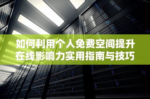 如何利用个人免费空间提升在线影响力实用指南与技巧