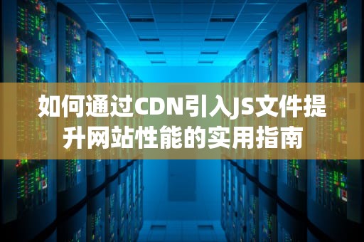 如何通过CDN引入JS文件提升网站性能的实用指南