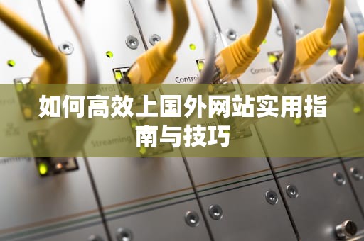 如何高效上国外网站实用指南与技巧