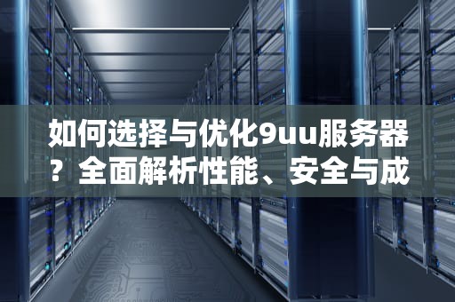 如何选择与优化9uu服务器？全面解析性能、安全与成本控制策略