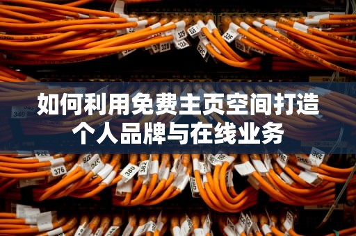 如何利用免费主页空间打造个人品牌与在线业务