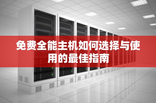 免费全能主机如何选择与使用的最佳指南