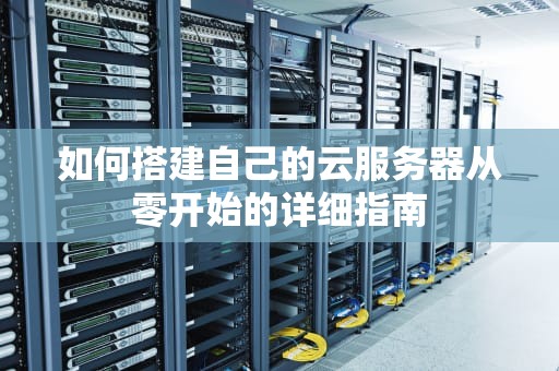 如何搭建自己的云服务器从零开始的详细指南