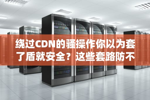 绕过CDN的骚操作你以为套了盾就安全？这些套路防不胜防！