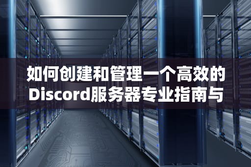 如何创建和管理一个高效的Discord服务器专业指南与实用建议