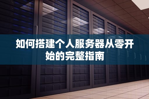 如何搭建个人服务器从零开始的完整指南