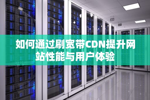 如何通过刷宽带CDN提升网站性能与用户体验