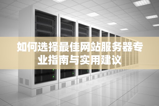 如何选择最佳网站服务器专业指南与实用建议