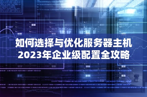 如何选择与优化服务器主机2023年企业级配置全攻略