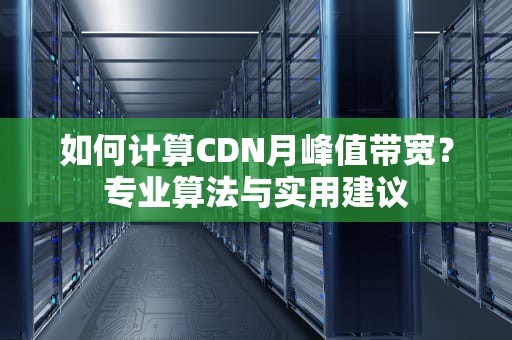 如何计算CDN月峰值带宽？专业算法与实用建议