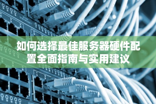 如何选择最佳服务器硬件配置全面指南与实用建议