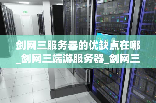 剑网三服务器的优缺点在哪_剑网三端游服务器_剑网三服务器的优缺点分析