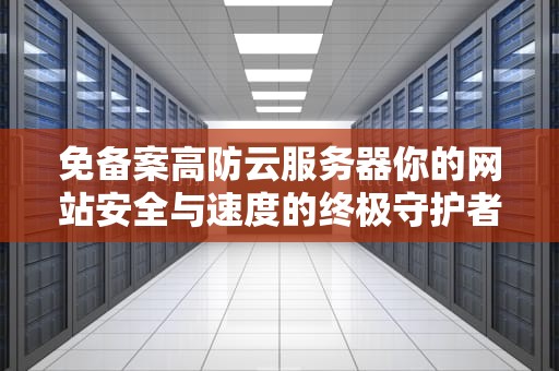 免备案高防云服务器你的网站安全与速度的终极守护者