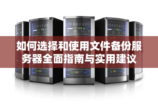 如何选择和使用文件备份服务器全面指南与实用建议