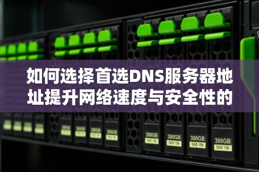 如何选择首选DNS服务器地址提升网络速度与安全性的实用指南