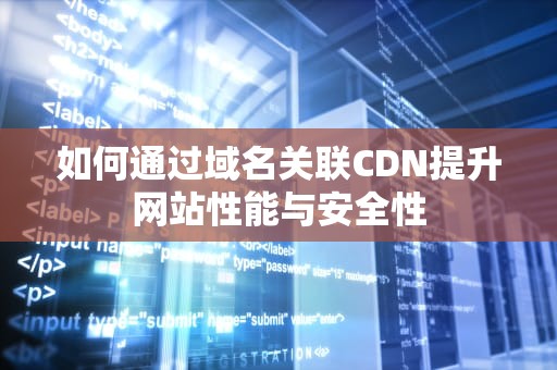 如何通过域名关联CDN提升网站性能与安全性
