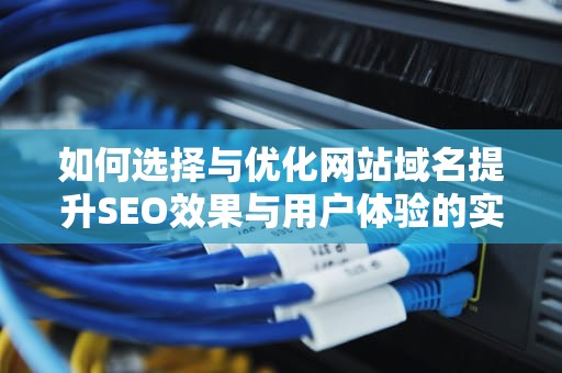 如何选择与优化网站域名提升SEO效果与用户体验的实用指南
