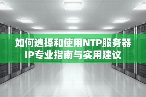如何选择和使用NTP服务器IP专业指南与实用建议
