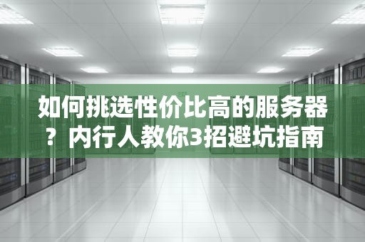 如何挑选性价比高的服务器？内行人教你3招避坑指南