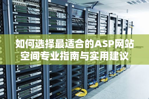 如何选择最适合的ASP网站空间专业指南与实用建议