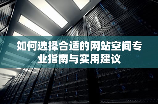 如何选择合适的网站空间专业指南与实用建议