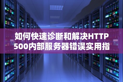 如何快速诊断和解决HTTP500内部服务器错误实用指南