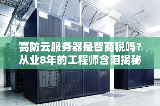 高防云服务器是智商税吗？从业8年的工程师含泪揭秘行业真相