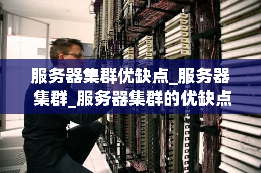 服务器集群优缺点_服务器 集群_服务器集群的优缺点
