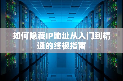 如何隐藏IP地址从入门到精通的终极指南