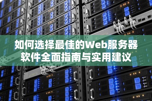 如何选择最佳的Web服务器软件全面指南与实用建议
