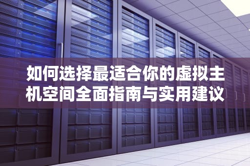如何选择最适合你的虚拟主机空间全面指南与实用建议