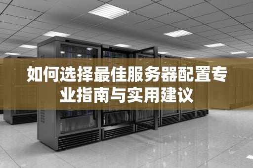 如何选择最佳服务器配置专业指南与实用建议