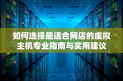 如何选择最适合网店的虚拟主机专业指南与实用建议