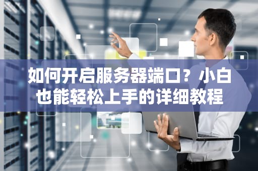 如何开启服务器端口？小白也能轻松上手的详细教程