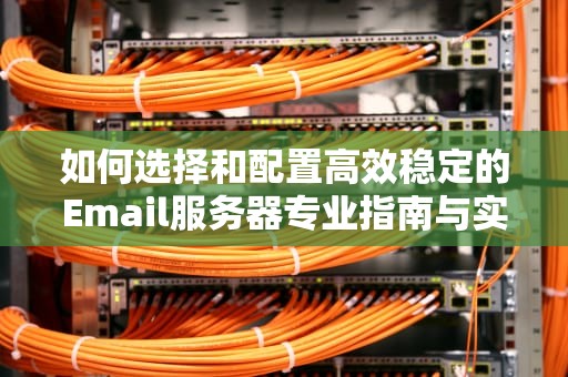 如何选择和配置高效稳定的Email服务器专业指南与实用建议