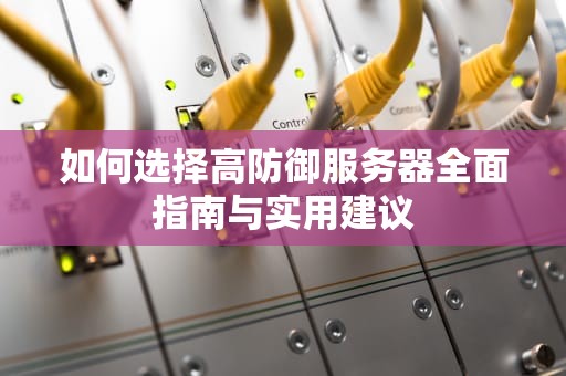 如何选择高防御服务器全面指南与实用建议