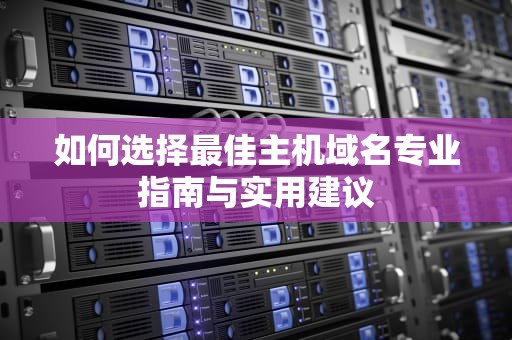 如何选择最佳主机域名专业指南与实用建议