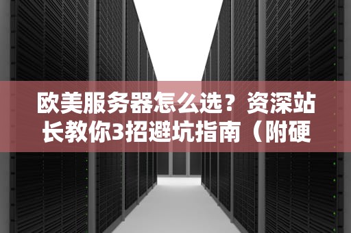欧美服务器怎么选？资深站长教你3招避坑指南（附硬核测评）